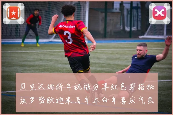 贝克汉姆新年祝福分享红色穿搭秘诀罗密欧迎来马年本命年喜庆气氛