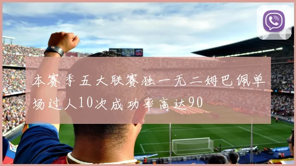 本赛季五大联赛独一无二姆巴佩单场过人10次成功率高达90