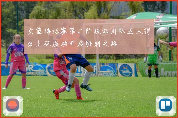 女篮锦标赛第二阶段四川队五人得分上双成功开启胜利之路
