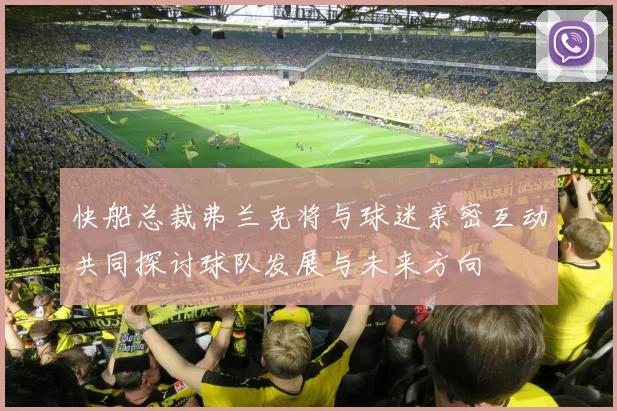 快船总裁弗兰克将与球迷亲密互动共同探讨球队发展与未来方向