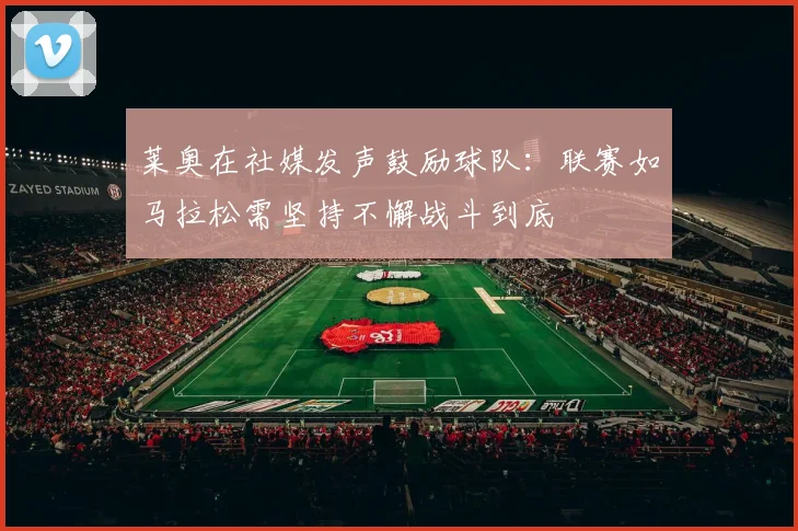 莱奥在社媒发声鼓励球队：联赛如马拉松需坚持不懈战斗到底