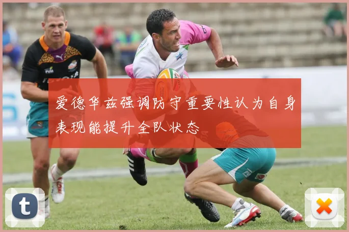 爱德华兹强调防守重要性认为自身表现能提升全队状态