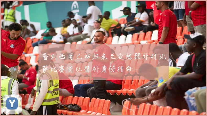 普利西奇已回归米兰合练预计对比萨比赛将以替补身份待命