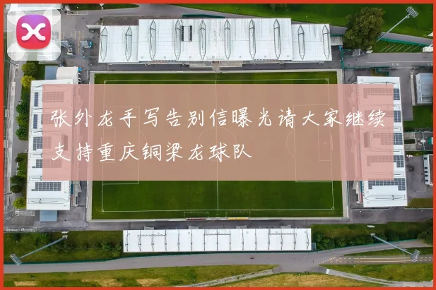 张外龙手写告别信曝光请大家继续支持重庆铜梁龙球队