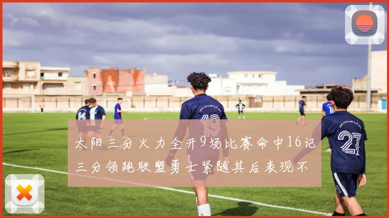 太阳三分火力全开9场比赛命中16记三分领跑联盟勇士紧随其后表现不俗