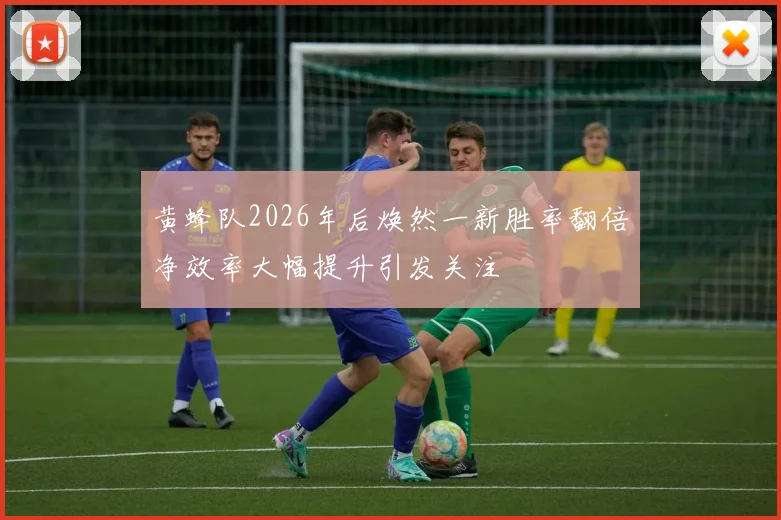 黄蜂队2026年后焕然一新胜率翻倍净效率大幅提升引发关注