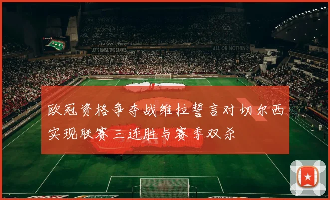 欧冠资格争夺战维拉誓言对切尔西实现联赛三连胜与赛季双杀