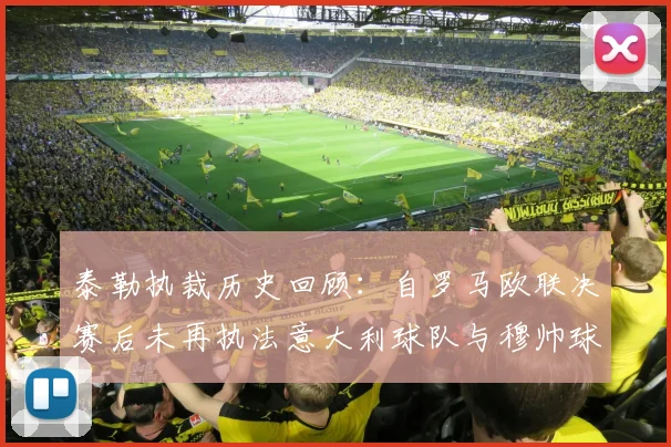 泰勒执裁历史回顾：自罗马欧联决赛后未再执法意大利球队与穆帅球队