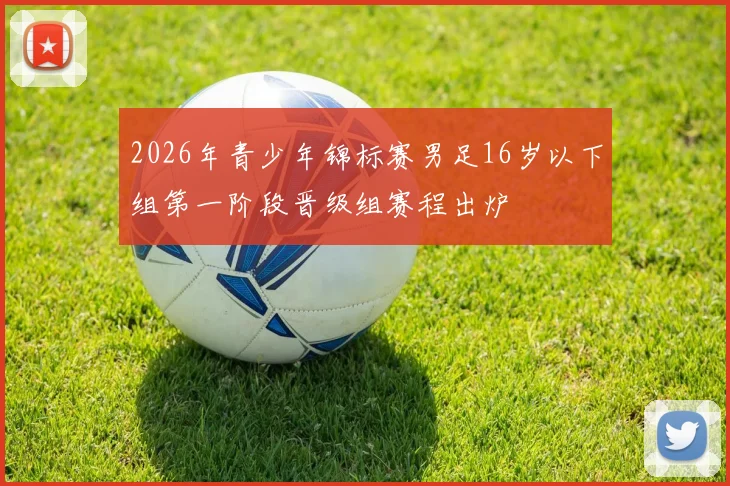 2026年青少年锦标赛男足16岁以下组第一阶段晋级组赛程出炉