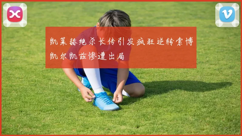 凯莱赫绝杀长传引发疯狂逆转索博凯尔凯兹惨遭出局