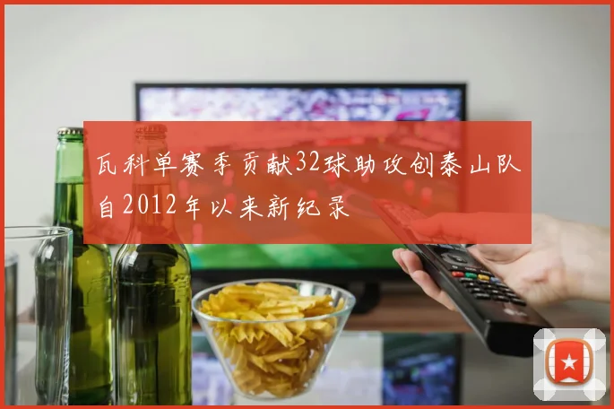 瓦科单赛季贡献32球助攻创泰山队自2012年以来新纪录