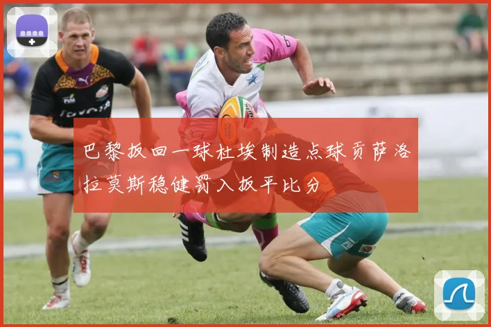 巴黎扳回一球杜埃制造点球贡萨洛拉莫斯稳健罚入扳平比分