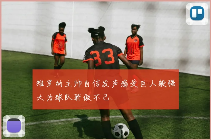 维罗纳主帅自信发声感受巨人般强大为球队骄傲不已