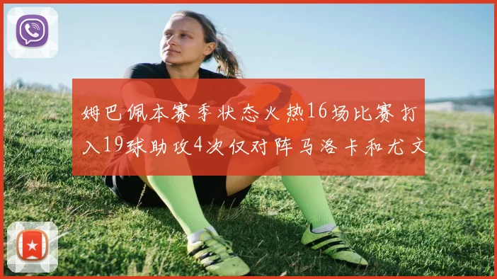 姆巴佩本赛季状态火热16场比赛打入19球助攻4次仅对阵马洛卡和尤文未能破门