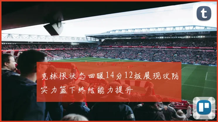克林根状态回暖14分12板展现攻防实力篮下终结能力提升