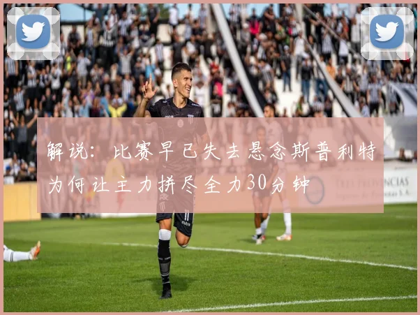 解说：比赛早已失去悬念斯普利特为何让主力拼尽全力30分钟