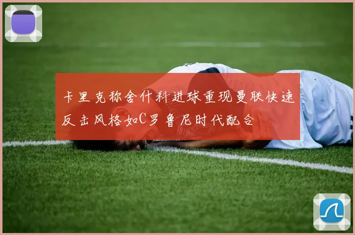 卡里克称舍什科进球重现曼联快速反击风格如C罗鲁尼时代配合