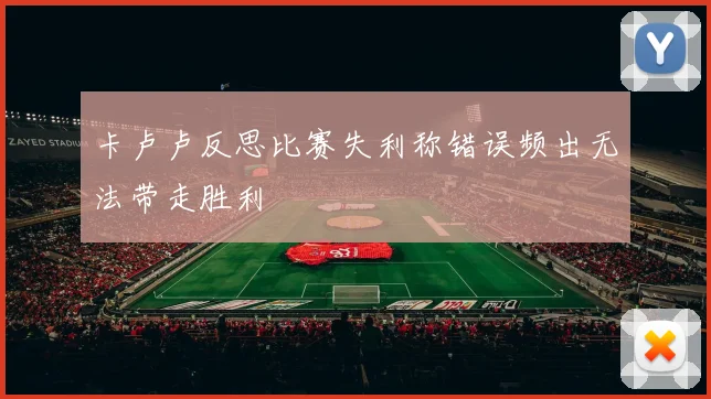 卡卢卢反思比赛失利称错误频出无法带走胜利