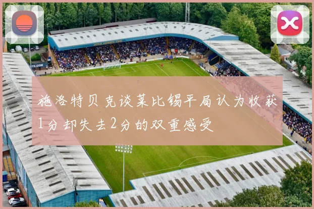 施洛特贝克谈莱比锡平局认为收获1分却失去2分的双重感受