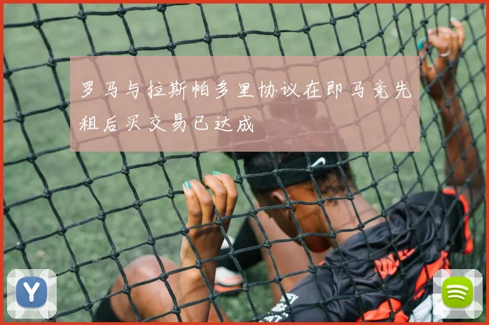 罗马与拉斯帕多里协议在即马竞先租后买交易已达成
