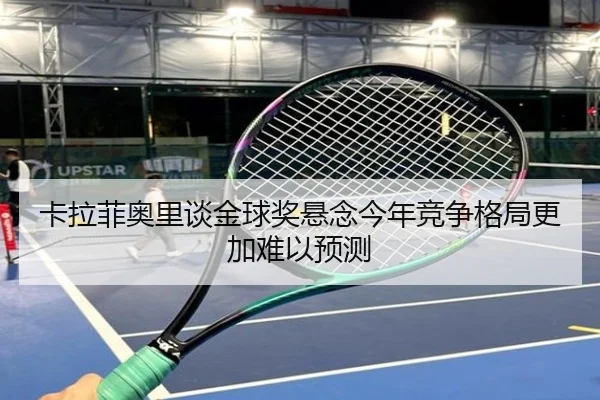 卡拉菲奥里谈金球奖悬念今年竞争格局更加难以预测 | Leyu